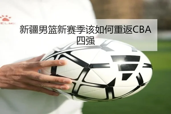 新疆男篮新赛季该如何重返CBA四强